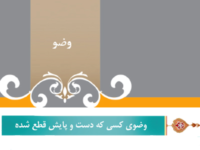 گزیده احکام رساله مصور جانبازان؛ احکام وضو (7) وضوی كسی كه دست و پایش قطع شده-بخش دوم گزیده احکام رساله مصور جانبازان؛ احکام وضو (7) وضوی كسی كه دست و پایش قطع شده-بخش دوم