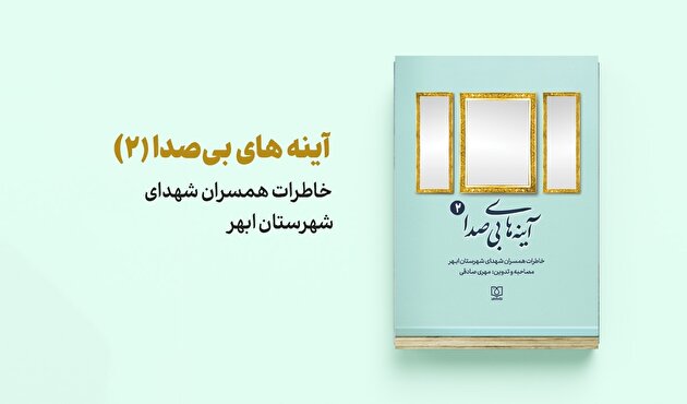 انتشار کتاب «آینه‌های بی‌صدا(۲)»؛ روایتی شنیدنی از زندگی همسران شهدای ابهر